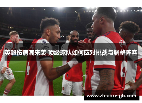 英超伤病潮来袭 顶级球队如何应对挑战与调整阵容