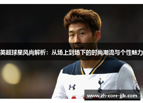 英超球星风尚解析：从场上到场下的时尚潮流与个性魅力