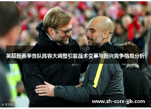 英超新赛季各队阵容大调整引发战术变革与新兴竞争格局分析 英超新赛季各队阵容大调整引发战术变革与新兴竞争格局分析