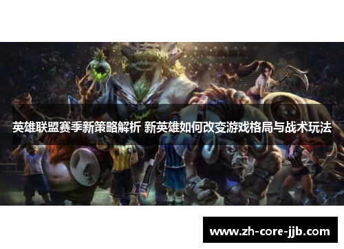 英雄联盟赛季新策略解析 新英雄如何改变游戏格局与战术玩法