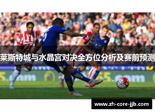 莱斯特城与水晶宫对决全方位分析及赛前预测 莱斯特城与水晶宫对决全方位分析及赛前预测