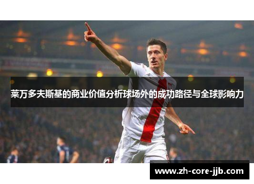 莱万多夫斯基的商业价值分析球场外的成功路径与全球影响力 莱万多夫斯基的商业价值分析球场外的成功路径与全球影响力