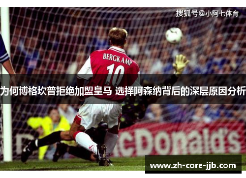 为何博格坎普拒绝加盟皇马 选择阿森纳背后的深层原因分析