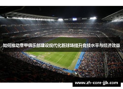 如何推动意甲俱乐部建设现代化新球场提升竞技水平与经济效益
