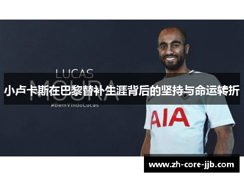 小卢卡斯在巴黎替补生涯背后的坚持与命运转折 小卢卡斯在巴黎替补生涯背后的坚持与命运转折