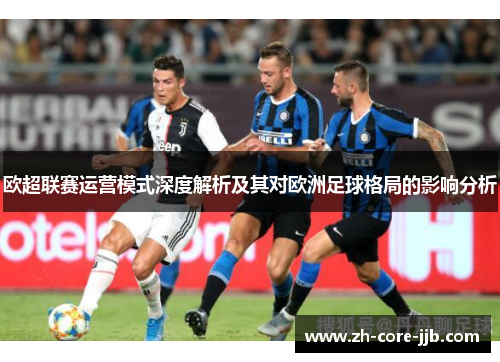 欧超联赛运营模式深度解析及其对欧洲足球格局的影响分析 欧超联赛运营模式深度解析及其对欧洲足球格局的影响分析