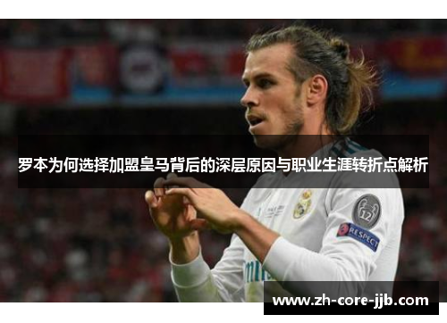 罗本为何选择加盟皇马背后的深层原因与职业生涯转折点解析