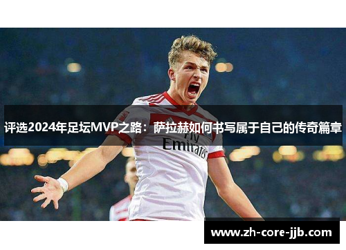 评选2024年足坛MVP之路：萨拉赫如何书写属于自己的传奇篇章