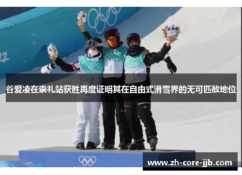 谷爱凌在崇礼站获胜再度证明其在自由式滑雪界的无可匹敌地位