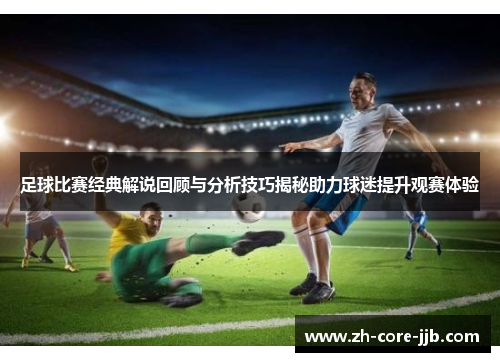 足球比赛经典解说回顾与分析技巧揭秘助力球迷提升观赛体验