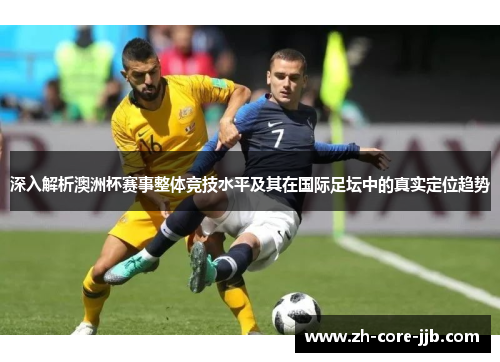 深入解析澳洲杯赛事整体竞技水平及其在国际足坛中的真实定位趋势