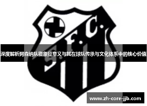 深度解析阿森纳队徽象征意义与其在球队传承与文化体系中的核心价值