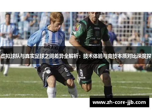 虚拟球队与真实足球之间差异全解析：技术体验与竞技本质对比深度探