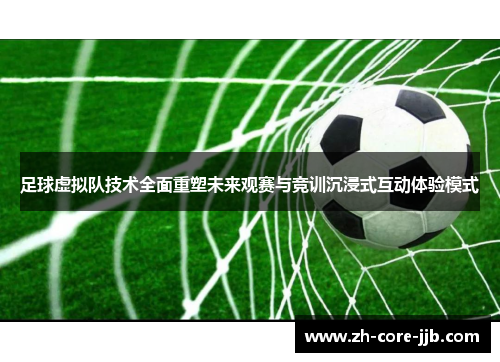 足球虚拟队技术全面重塑未来观赛与竞训沉浸式互动体验模式