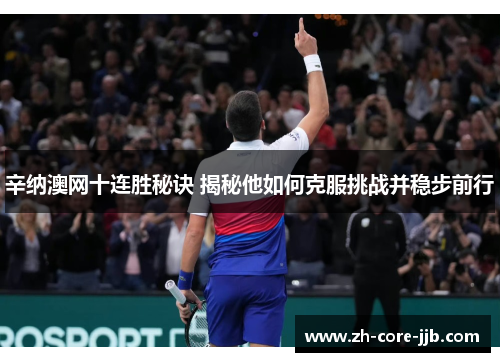 辛纳澳网十连胜秘诀 揭秘他如何克服挑战并稳步前行 辛纳澳网十连胜秘诀 揭秘他如何克服挑战并稳步前行