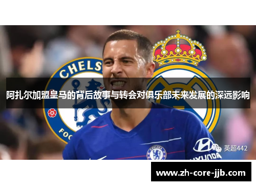 阿扎尔加盟皇马的背后故事与转会对俱乐部未来发展的深远影响