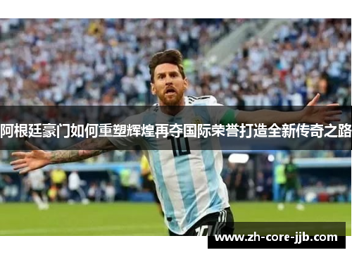 阿根廷豪门如何重塑辉煌再夺国际荣誉打造全新传奇之路