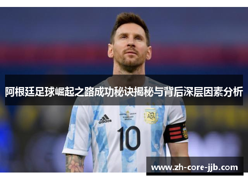 阿根廷足球崛起之路成功秘诀揭秘与背后深层因素分析