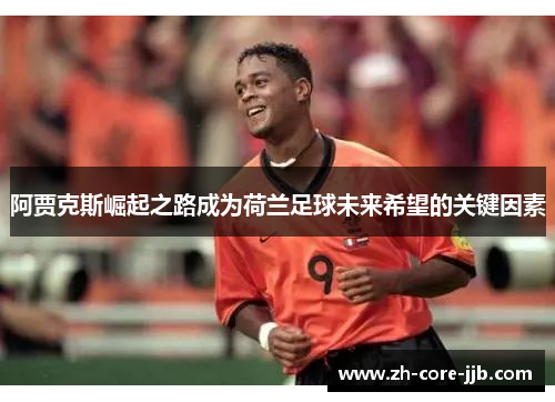 阿贾克斯崛起之路成为荷兰足球未来希望的关键因素