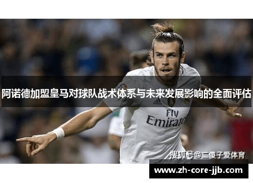 阿诺德加盟皇马对球队战术体系与未来发展影响的全面评估