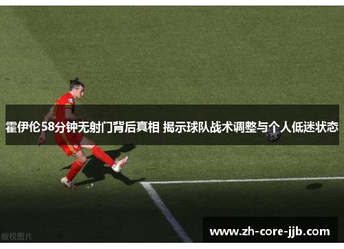 霍伊伦58分钟无射门背后真相 揭示球队战术调整与个人低迷状态