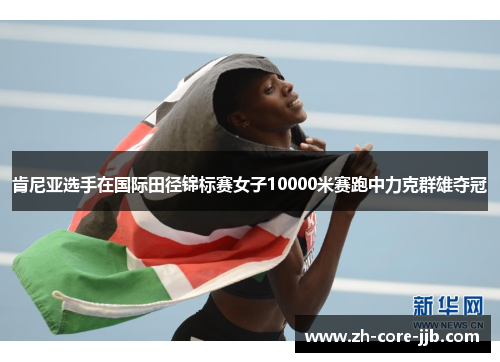 肯尼亚选手在国际田径锦标赛女子10000米赛跑中力克群雄夺冠