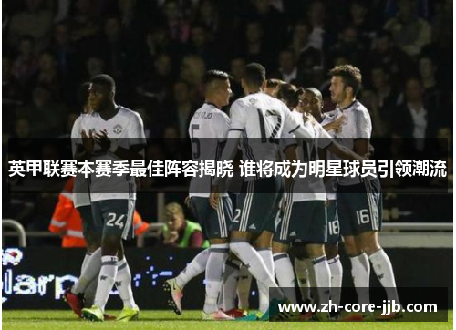 英甲联赛本赛季最佳阵容揭晓 谁将成为明星球员引领潮流 英甲联赛本赛季最佳阵容揭晓 谁将成为明星球员引领潮流