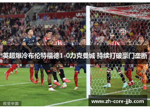 英超爆冷布伦特福德1-0力克曼城 持续打破豪门垄断