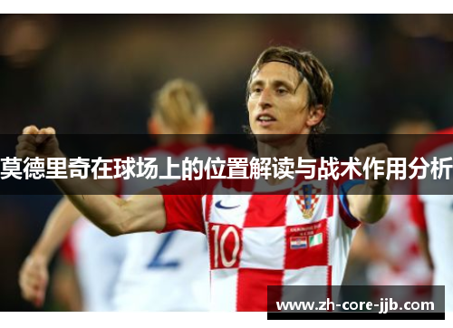 莫德里奇在球场上的位置解读与战术作用分析