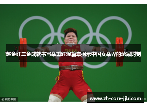 赵金红三金成就书写举重辉煌篇章揭示中国女举界的荣耀时刻