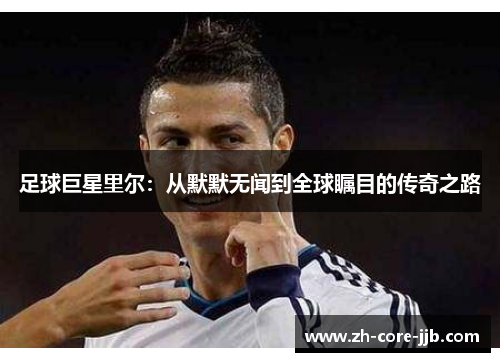 足球巨星里尔：从默默无闻到全球瞩目的传奇之路