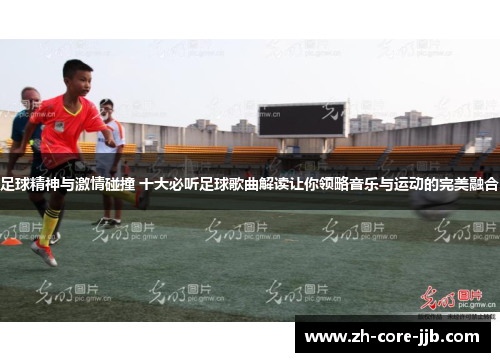 足球精神与激情碰撞 十大必听足球歌曲解读让你领略音乐与运动的完美融合
