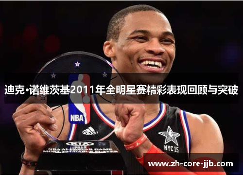 迪克·诺维茨基2011年全明星赛精彩表现回顾与突破