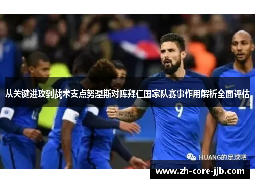 从关键进攻到战术支点努涅斯对阵拜仁国家队赛事作用解析全面评估