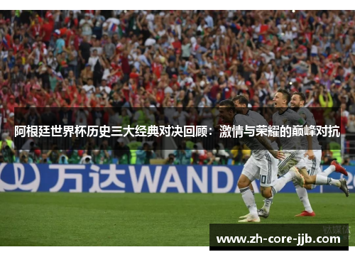 阿根廷世界杯历史三大经典对决回顾：激情与荣耀的巅峰对抗