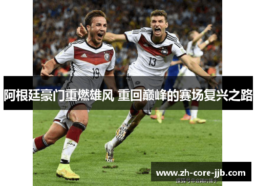 阿根廷豪门重燃雄风 重回巅峰的赛场复兴之路