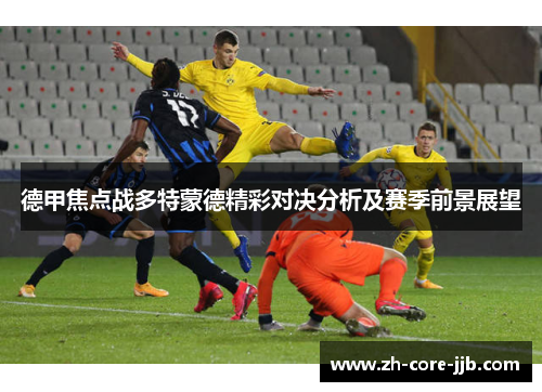 德甲焦点战多特蒙德精彩对决分析及赛季前景展望