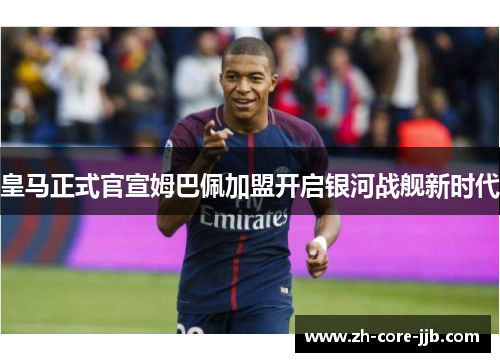 皇马正式官宣姆巴佩加盟开启银河战舰新时代