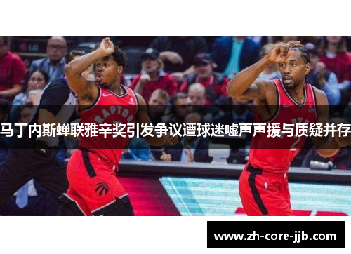 马丁内斯蝉联雅辛奖引发争议遭球迷嘘声声援与质疑并存