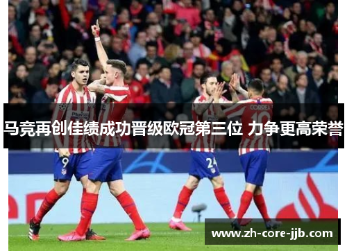 马竞再创佳绩成功晋级欧冠第三位 力争更高荣誉