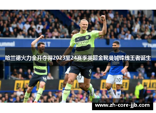 哈兰德火力全开夺得2023至24赛季英超金靴曼城锋线王者诞生 哈兰德火力全开夺得2023至24赛季英超金靴曼城锋线王者诞生