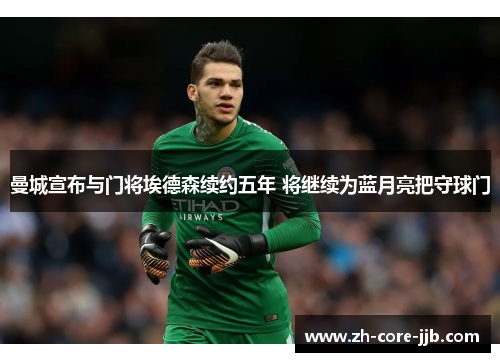曼城宣布与门将埃德森续约五年 将继续为蓝月亮把守球门 曼城宣布与门将埃德森续约五年 将继续为蓝月亮把守球门