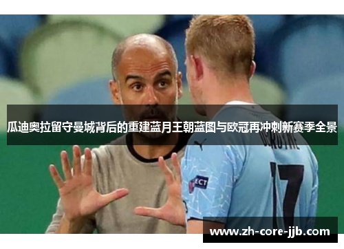 瓜迪奥拉留守曼城背后的重建蓝月王朝蓝图与欧冠再冲刺新赛季全景 瓜迪奥拉留守曼城背后的重建蓝月王朝蓝图与欧冠再冲刺新赛季全景
