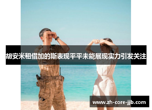 胡安米租借加的斯表现平平未能展现实力引发关注