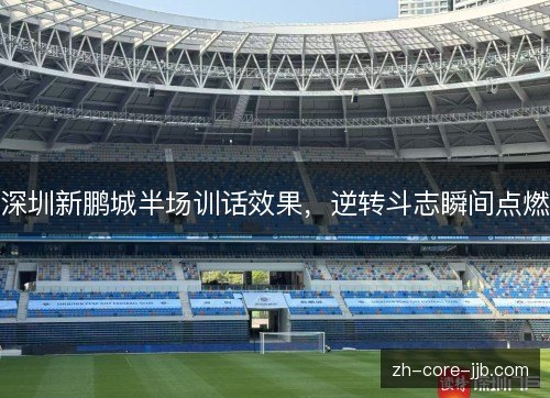 深圳新鹏城半场训话效果，逆转斗志瞬间点燃