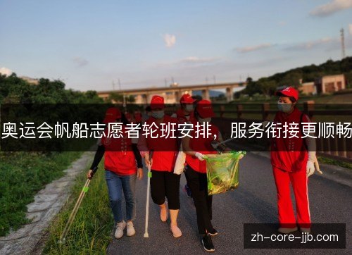 奥运会帆船志愿者轮班安排,服务衔接更顺畅 奥运会帆船志愿者轮班安排,服务衔接更顺畅